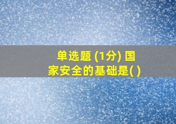 单选题 (1分) 国家安全的基础是( )